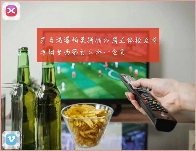 罗马诺曝帕莱斯特拉周五体检后将与切尔西签订六加一合同