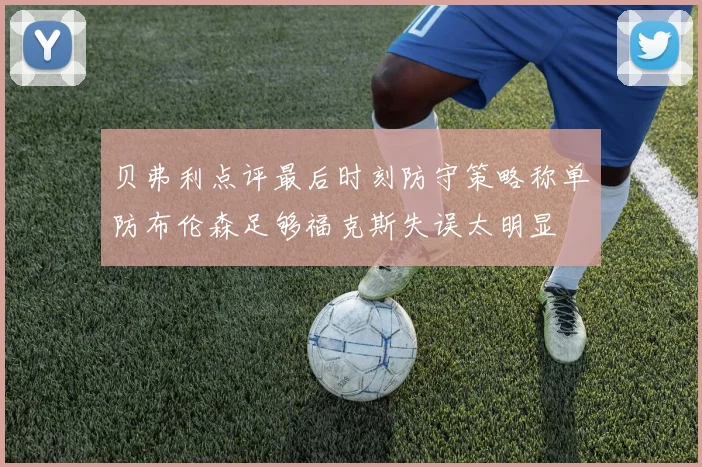 贝弗利点评最后时刻防守策略称单防布伦森足够福克斯失误太明显