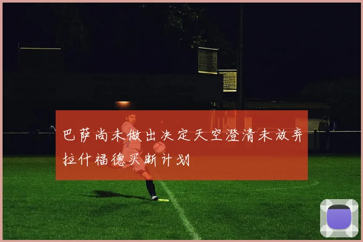 巴萨尚未做出决定天空澄清未放弃拉什福德买断计划