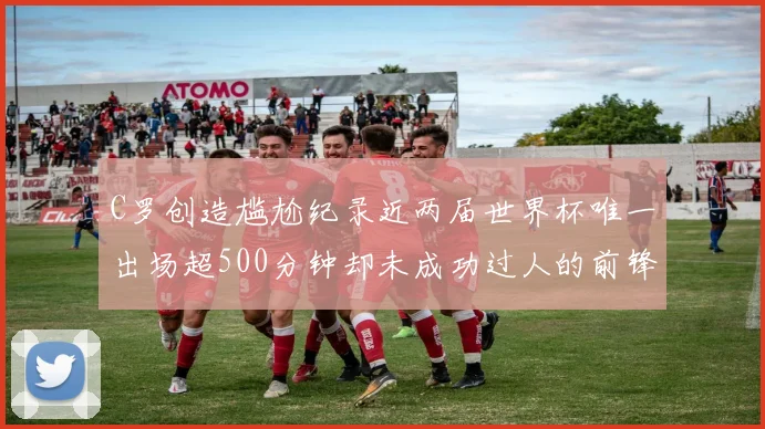C罗创造尴尬纪录近两届世界杯唯一出场超500分钟却未成功过人的前锋