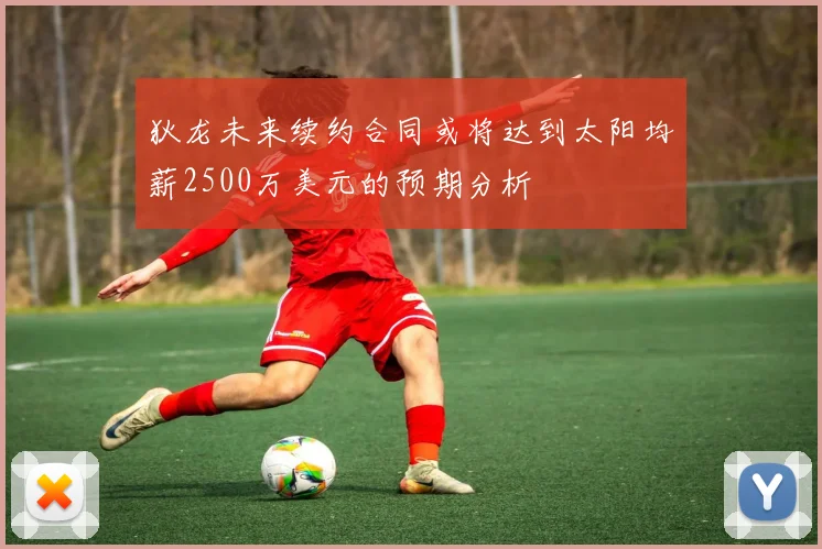 狄龙未来续约合同或将达到太阳均薪2500万美元的预期分析