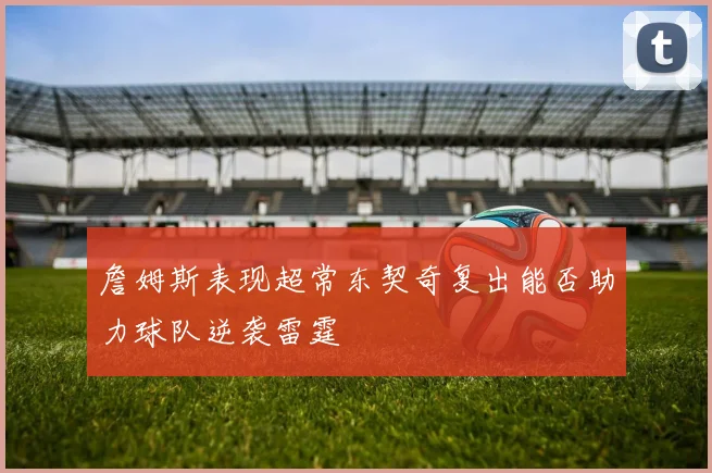 詹姆斯表现超常东契奇复出能否助力球队逆袭雷霆