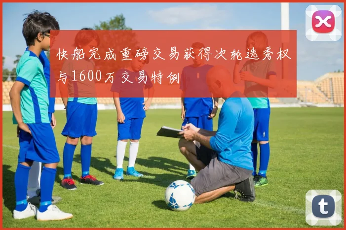 快船完成重磅交易获得次轮选秀权与1600万交易特例