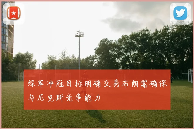 绿军冲冠目标明确交易布朗需确保与尼克斯竞争能力