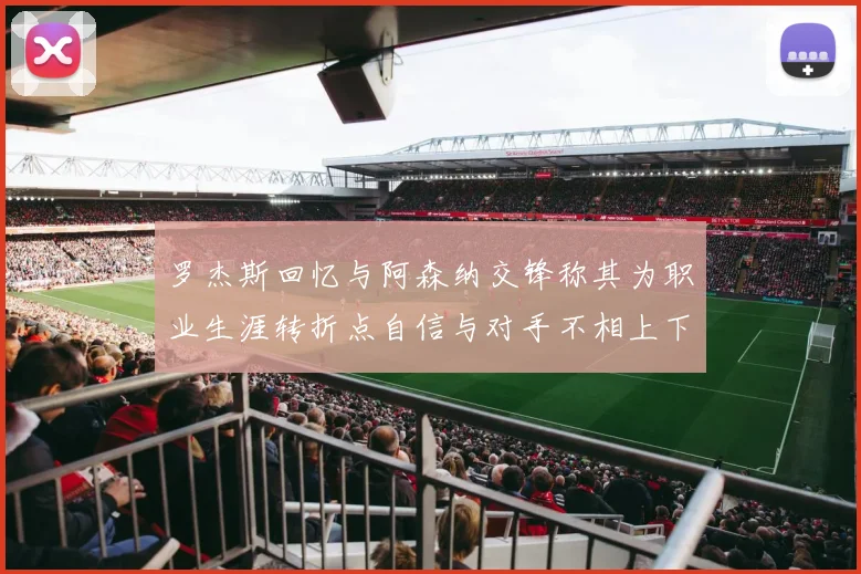 罗杰斯回忆与阿森纳交锋称其为职业生涯转折点自信与对手不相上下