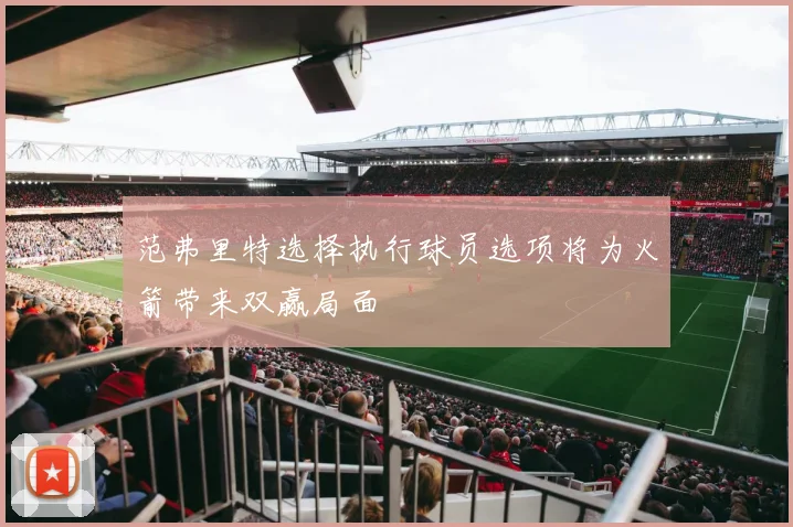 范弗里特选择执行球员选项将为火箭带来双赢局面