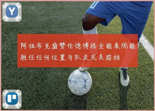 阿祖布克盛赞伦德博格全能表现能胜任任何位置与队友完美搭档