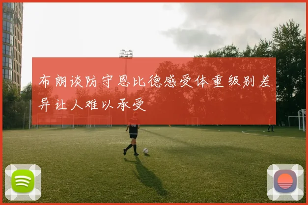 布朗谈防守恩比德感受体重级别差异让人难以承受