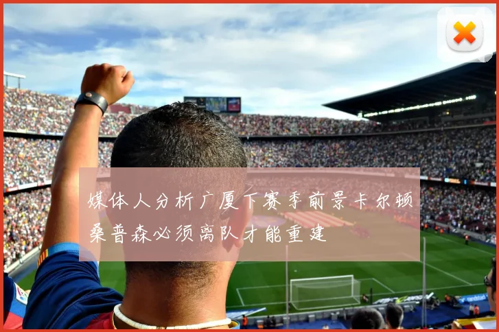 媒体人分析广厦下赛季前景卡尔顿桑普森必须离队才能重建
