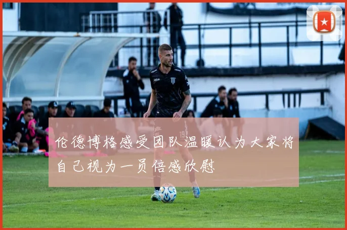 伦德博格感受团队温暖认为大家将自己视为一员倍感欣慰